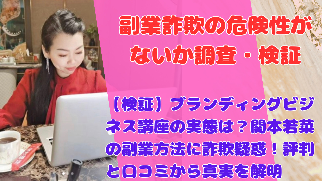 【検証】ブランディングビジネス講座の実態は？関本若菜の副業方法に詐欺疑惑！評判と口コミから真実を解明