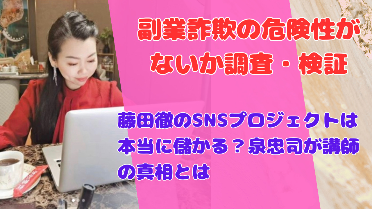 藤田徹のSNSプロジェクトは本当に儲かる？泉忠司が講師の真相とは