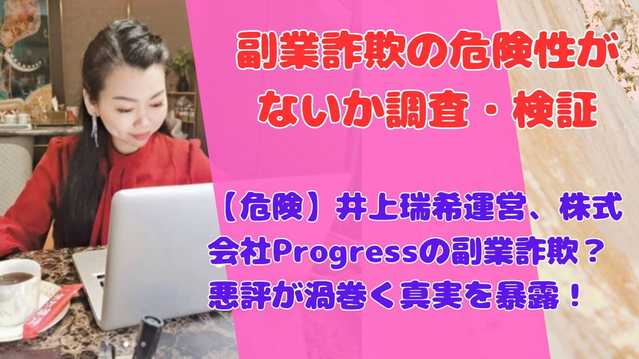 【危険】井上瑞希運営、株式会社Progressの副業詐欺？悪評が渦巻く真実を暴露！