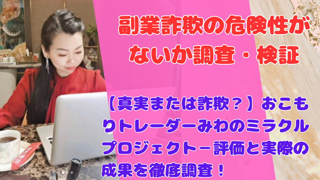 【真実または詐欺？】おこもりトレーダーみわのミラクルプロジェクト－評価と実際の成果を徹底調査！