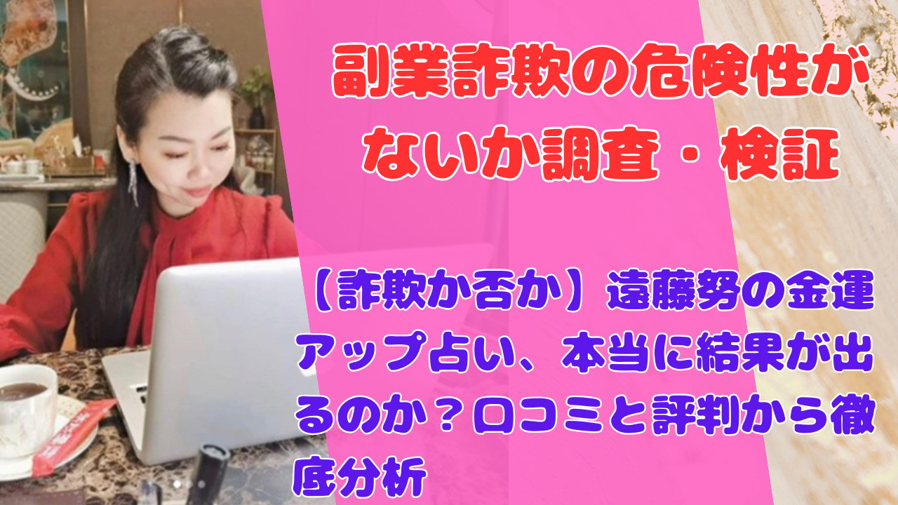 【詐欺か否か】遠藤努の金運アップ占い、本当に結果が出るのか？口コミと評判から徹底分析