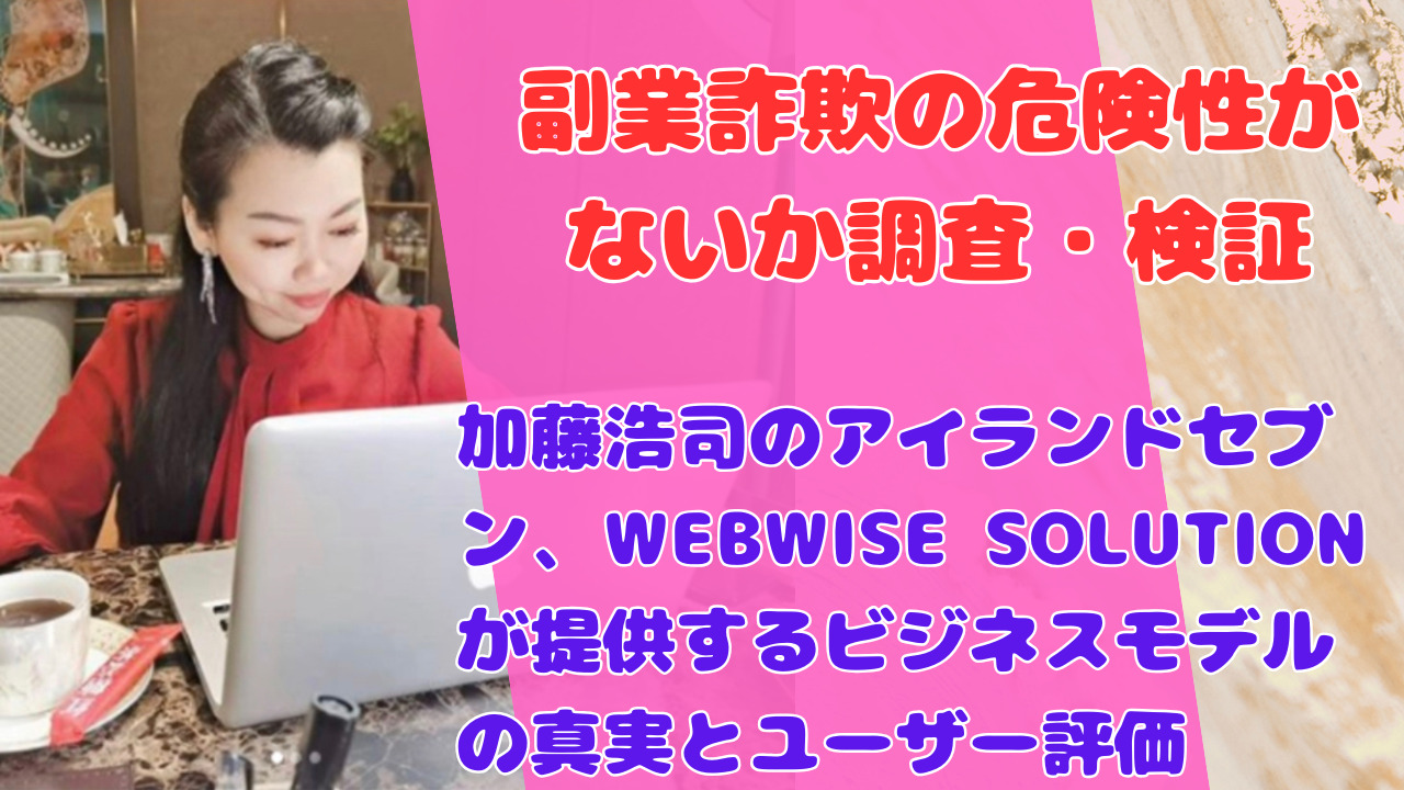 加藤浩司のアイランドセブン、WEBWISE SOLUTIONが提供するビジネスモデルの真実とユーザー評価