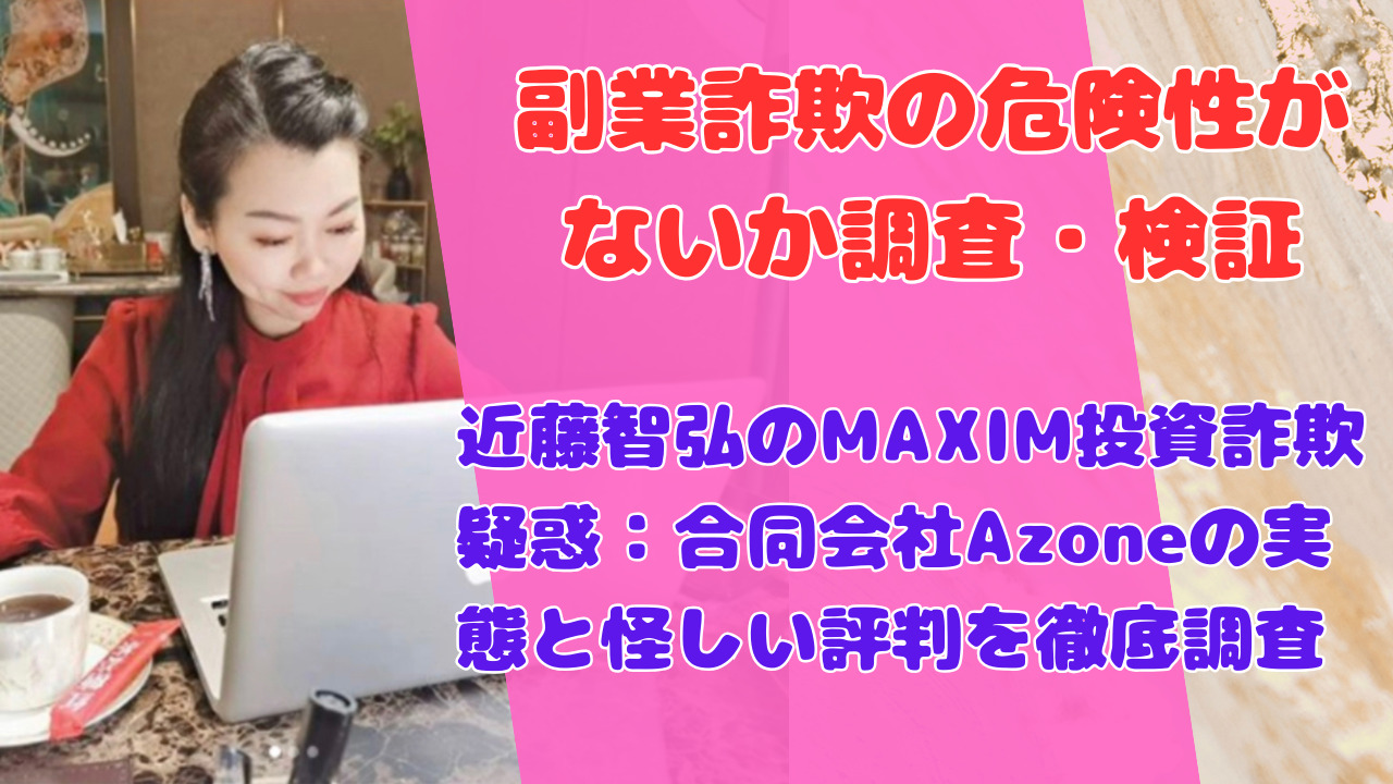 近藤智弘のMAXIM投資詐欺疑惑：合同会社Azoneの実態と怪しい評判を徹底調査