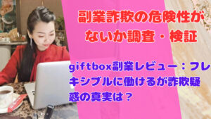 giftbox副業レビュー:フレキシブルに働けるが詐欺疑惑の真実は?