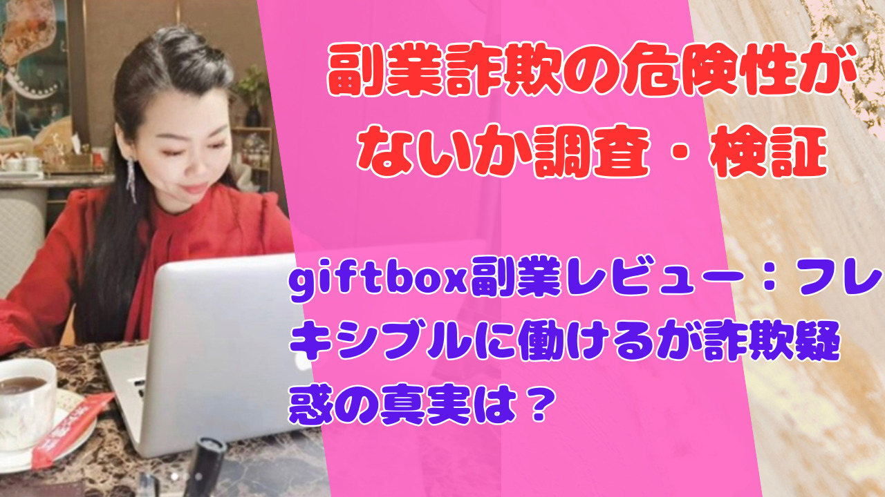 giftbox副業レビュー：フレキシブルに働けるが詐欺疑惑の真実は？