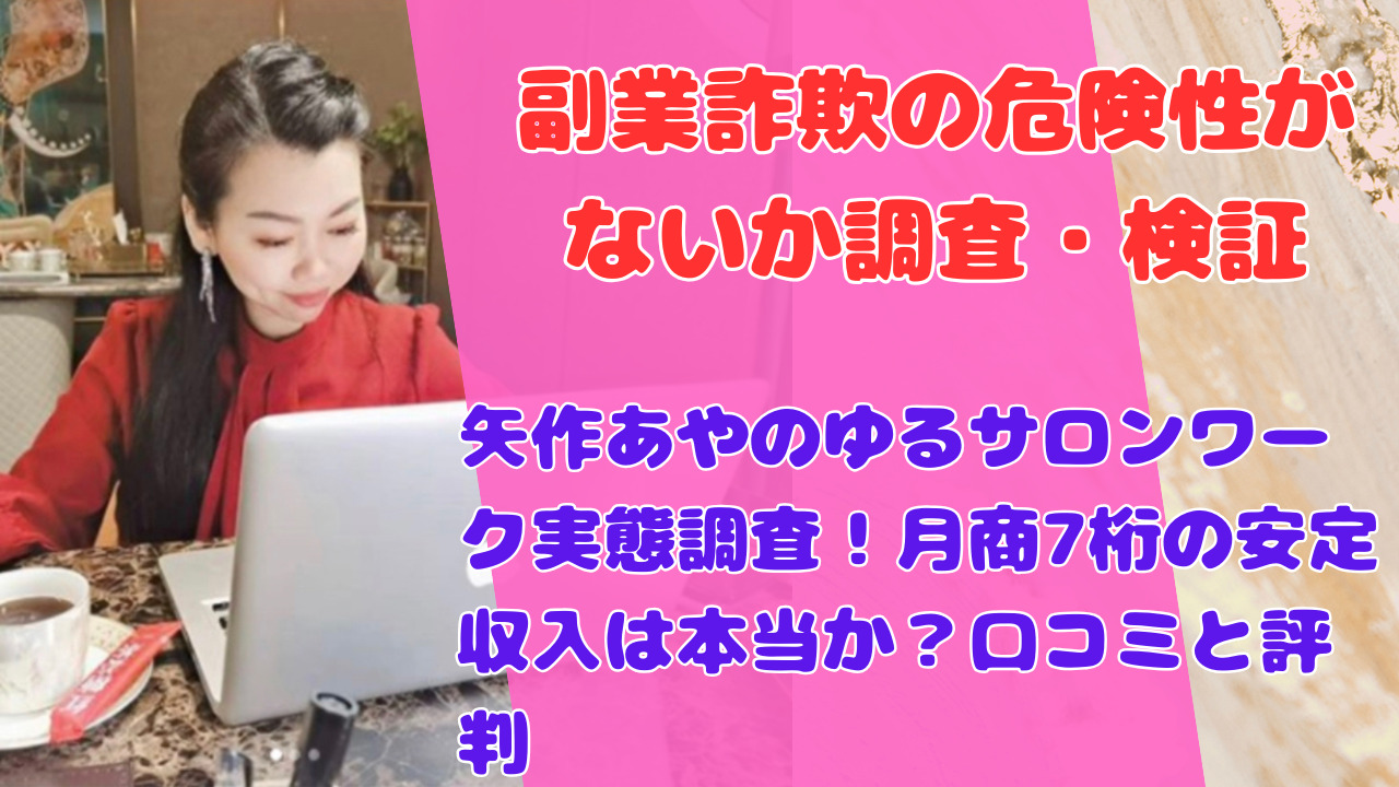 矢作あやのゆるサロンワーク実態調査！月商7桁の安定収入は本当か？口コミと評判