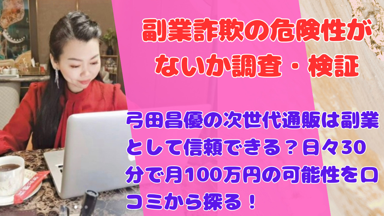 弓田昌優の次世代通販は副業として信頼できる？日々30分で月100万円の可能性を口コミから探る！