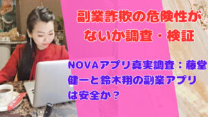 NOVAアプリ真実調査:藤堂健一と鈴木翔の副業アプリは安全か?