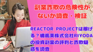 REACTOR PROJECTは稼げる?橘颯美株式会社RIYODAの投資副業の評判と詐欺疑惑を調査