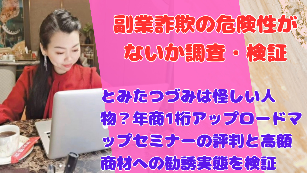 とみたつづみは怪しい人物?年商1桁アップロードマップセミナーの評判と高額商材への勧誘実態を検証