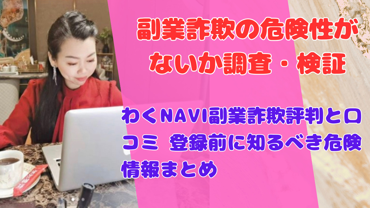 わくNAVI副業詐欺評判と口コミ 登録前に知るべき危険情報まとめ