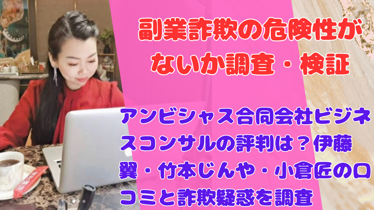 アンビシャス合同会社ビジネスコンサルの評判は?伊藤翼・竹本じんや・小倉匠の口コミと詐欺疑惑を調査