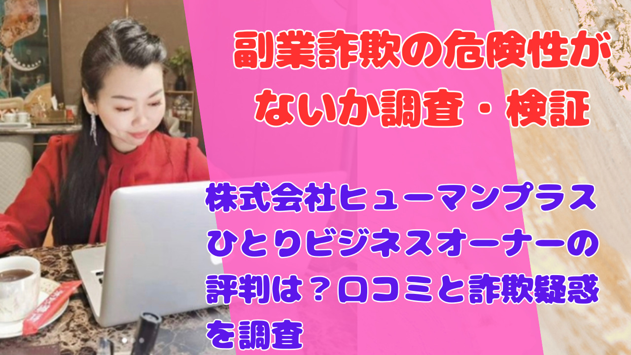 株式会社ヒューマンプラスひとりビジネスオーナーの評判は?口コミと詐欺疑惑を調査
