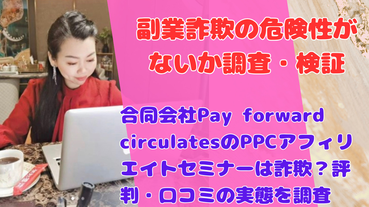 合同会社Pay forward circulatesのPPCアフィリエイトセミナーは詐欺?評判・口コミの実態を調査