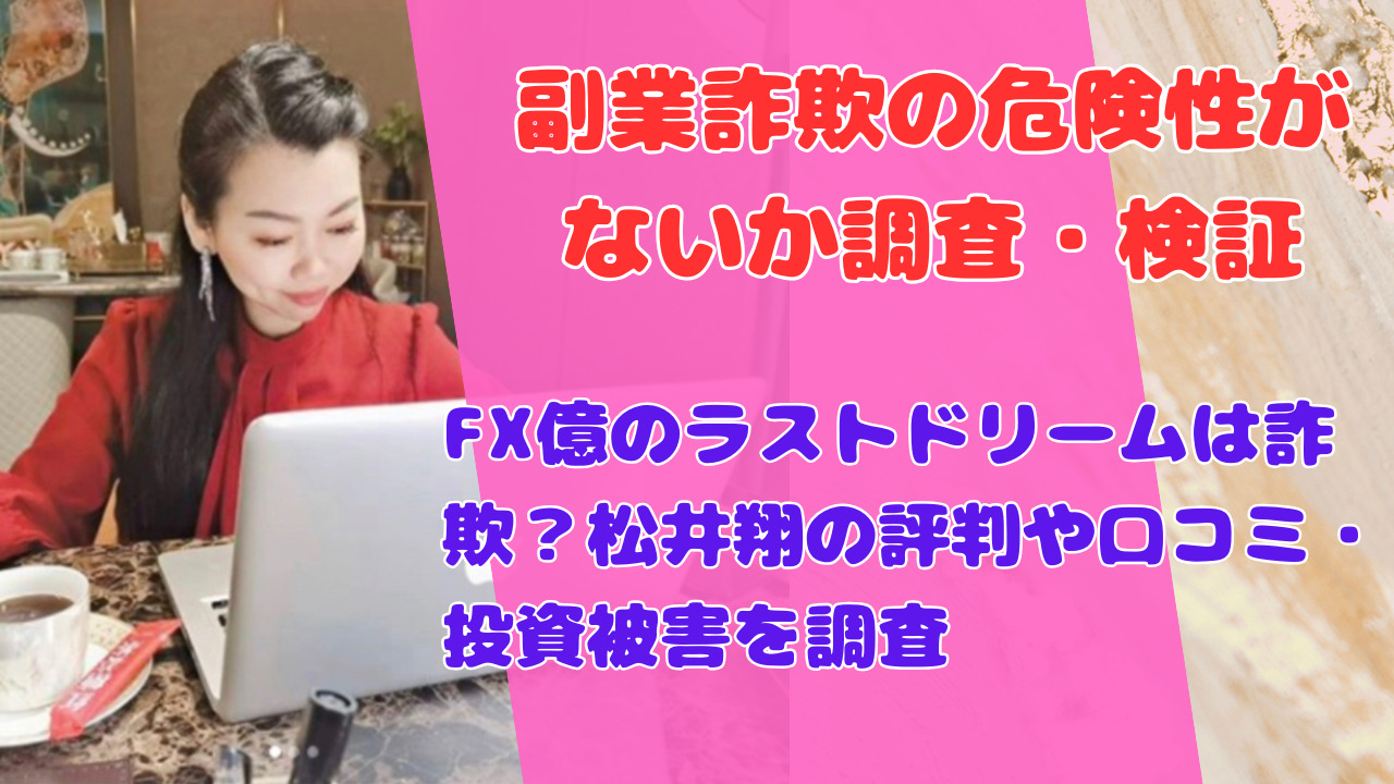FX億のラストドリームは詐欺?松井翔の評判や口コミ・投資被害を調査