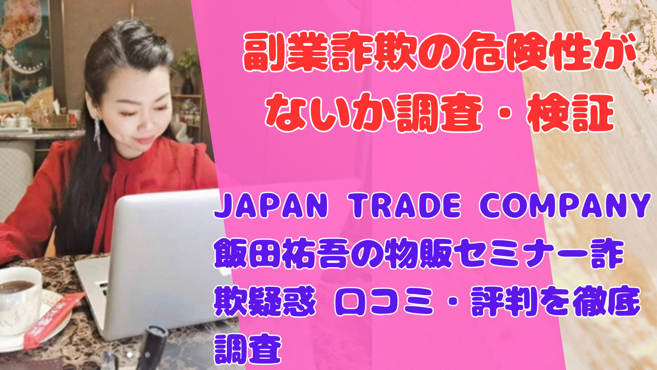 JAPAN TRADE COMPANY飯田祐吾の物販セミナー詐欺疑惑 口コミ・評判を徹底調査