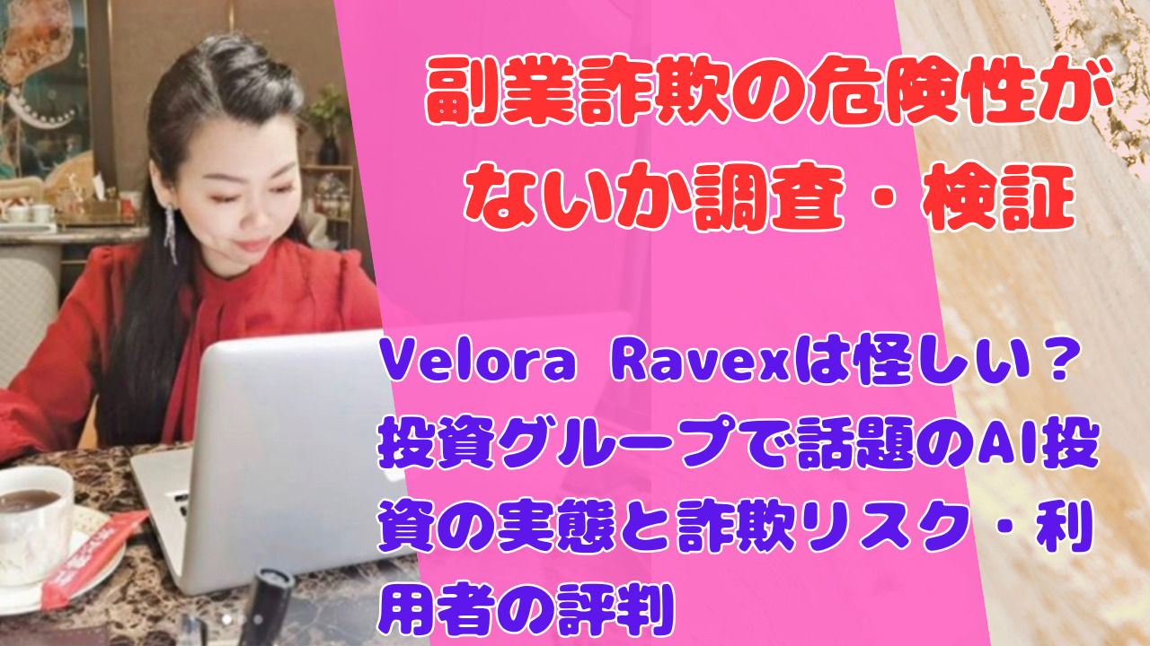 Velora Ravexは怪しい?投資グループで話題のAI投資の実態と詐欺リスク・利用者の評判
