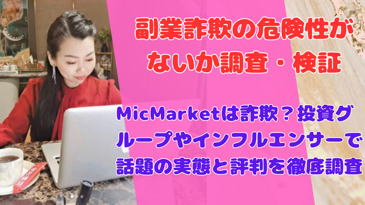 MicMarketは詐欺?投資グループやインフルエンサーで話題の実態と評判を徹底調査