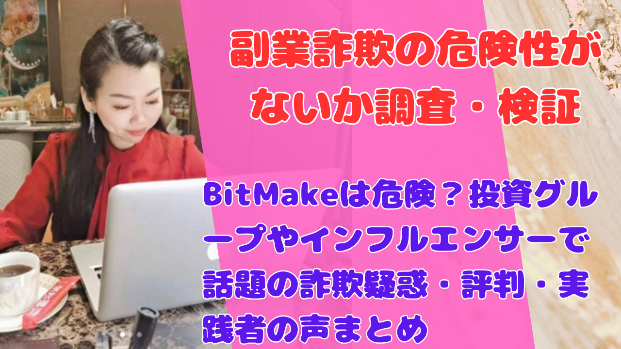 BitMakeは危険?投資グループやインフルエンサーで話題の詐欺疑惑・評判・実践者の声まとめ