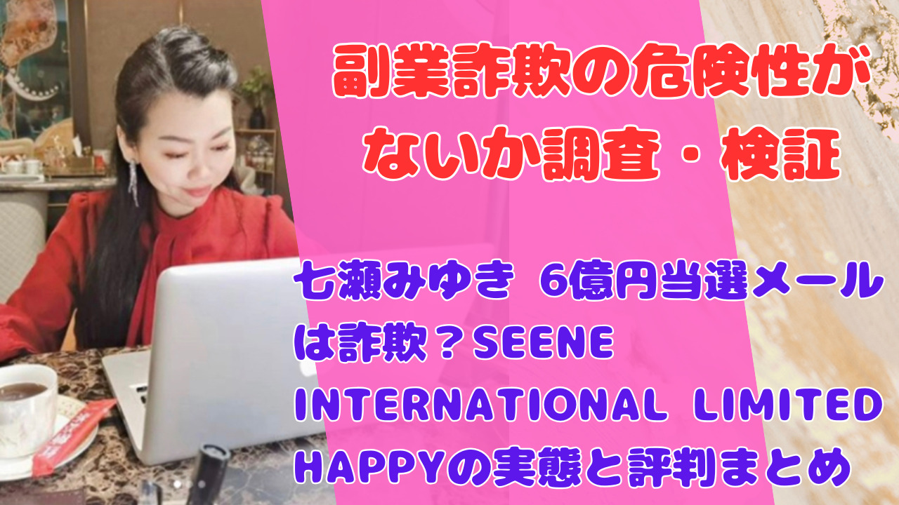 七瀬みゆき 6億円当選メールは詐欺?SEENE INTERNATIONAL LIMITED HAPPYの実態と評判まとめ