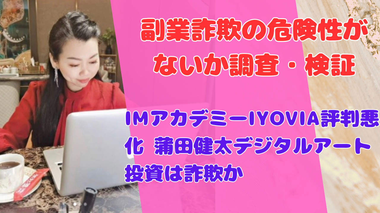 IMアカデミーIYOVIA評判悪化 蒲田健太デジタルアート投資は詐欺か