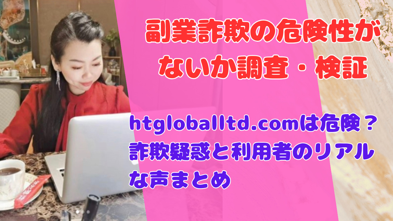 htgloballtd.comは危険?詐欺疑惑と利用者のリアルな声まとめ