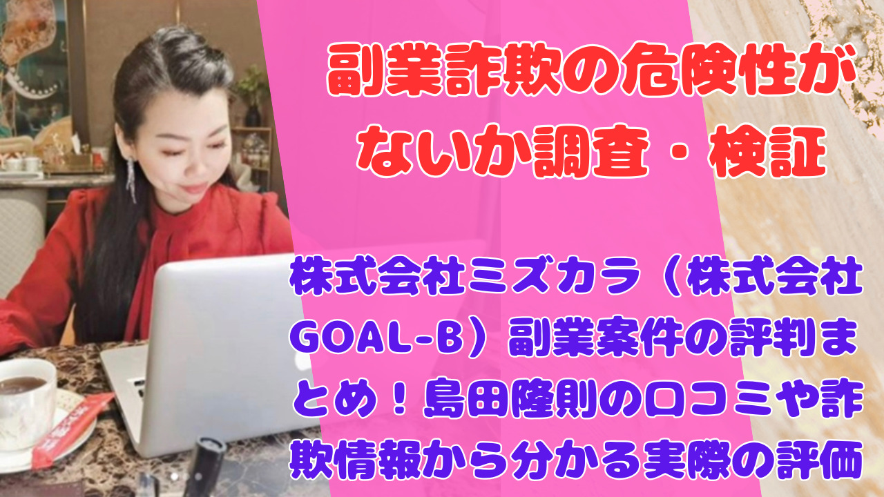 株式会社ミズカラ(株式会社GOAL-B)副業案件の評判まとめ!島田隆則の口コミや詐欺情報から分かる実際の評価
