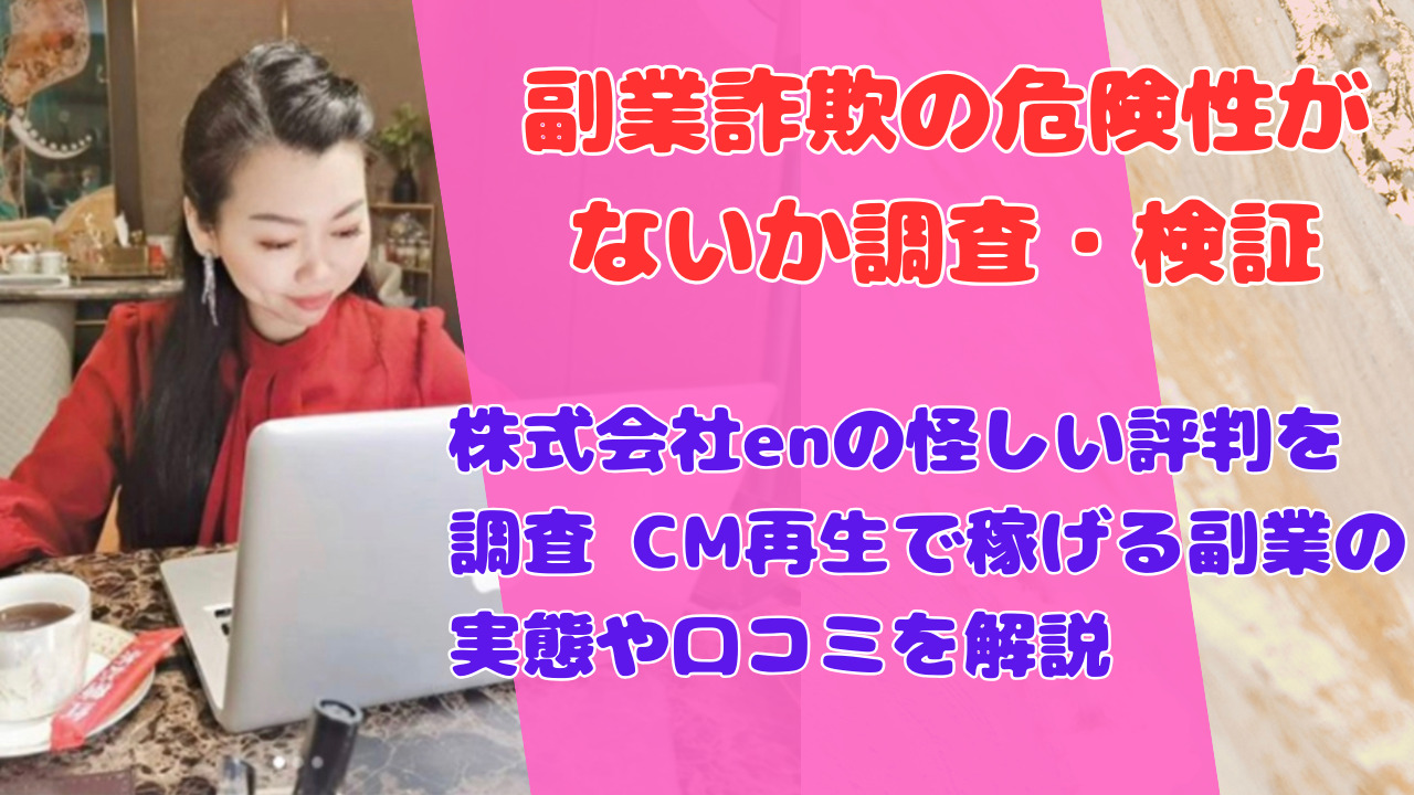 株式会社enの怪しい評判を調査 CM再生で稼げる副業の実態や口コミを解説