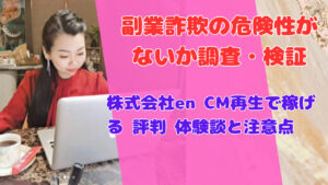株式会社en CM再生で稼げる 評判 体験談と注意点