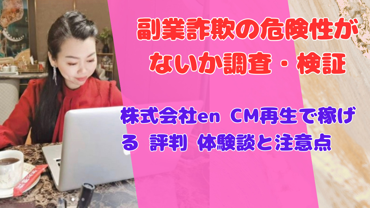 株式会社en CM再生で稼げる 評判 体験談と注意点