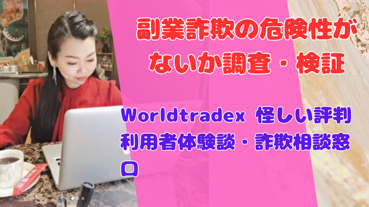 Worldtradex 怪しい評判 利用者体験談・詐欺相談窓口