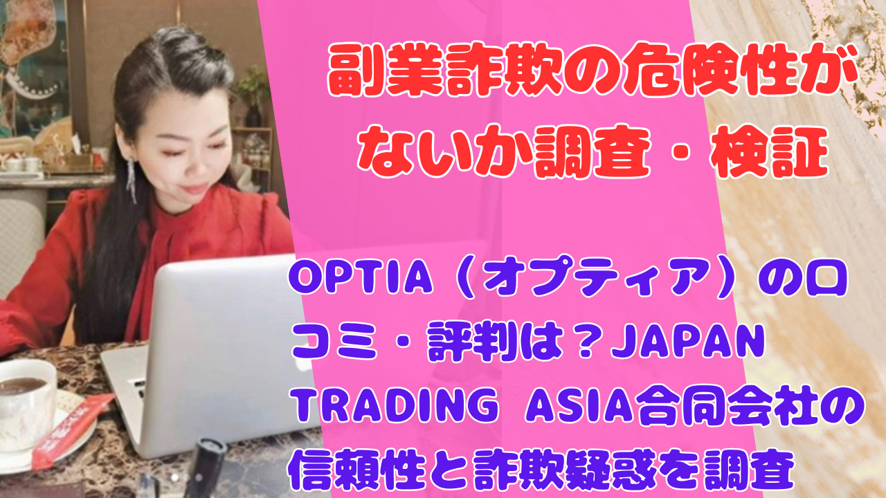 OPTIA(オプティア)の口コミ・評判は?JAPAN TRADING ASIA合同会社の信頼性と詐欺疑惑を調査