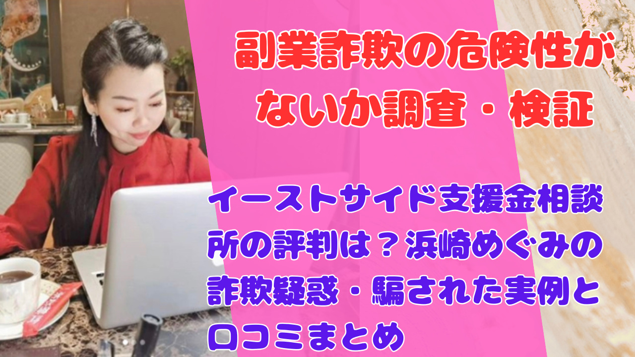 イーストサイド支援金相談所の評判は？浜崎めぐみの詐欺疑惑・騙された実例と口コミまとめ