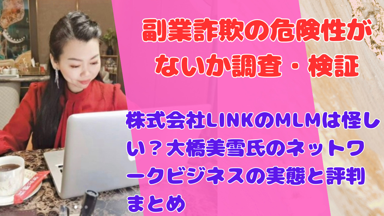 株式会社LINKのMLMは怪しい?大橋美雪氏のネットワークビジネスの実態と評判まとめ