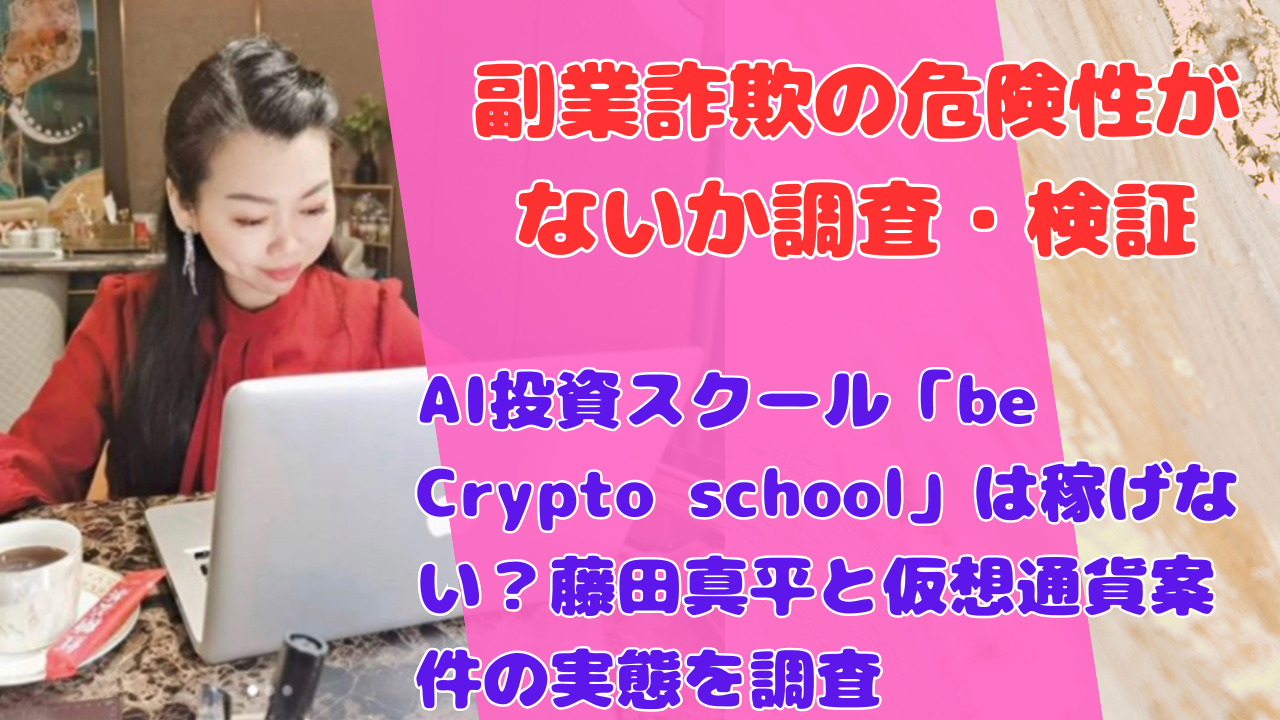 AI投資スクール「be Crypto school」は稼げない?藤田真平と仮想通貨案件の実態を調査