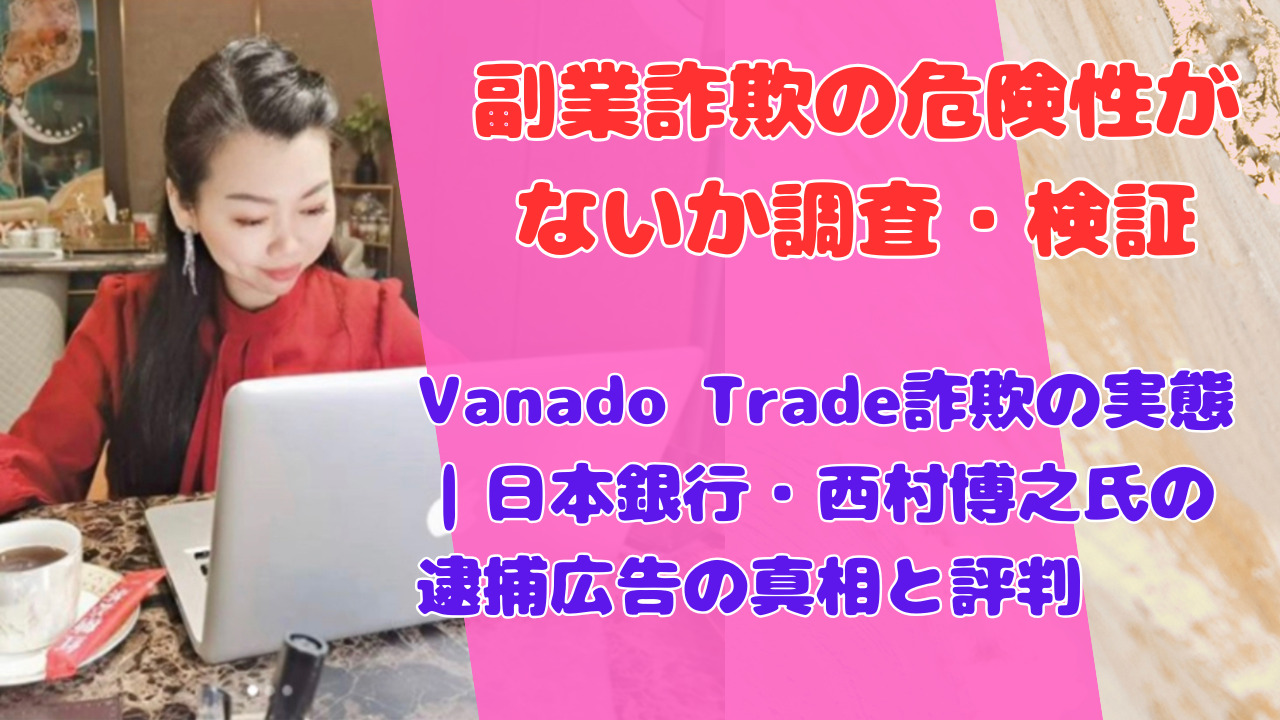 Vanado Trade詐欺の実態|日本銀行・西村博之氏の逮捕広告の真相と評判