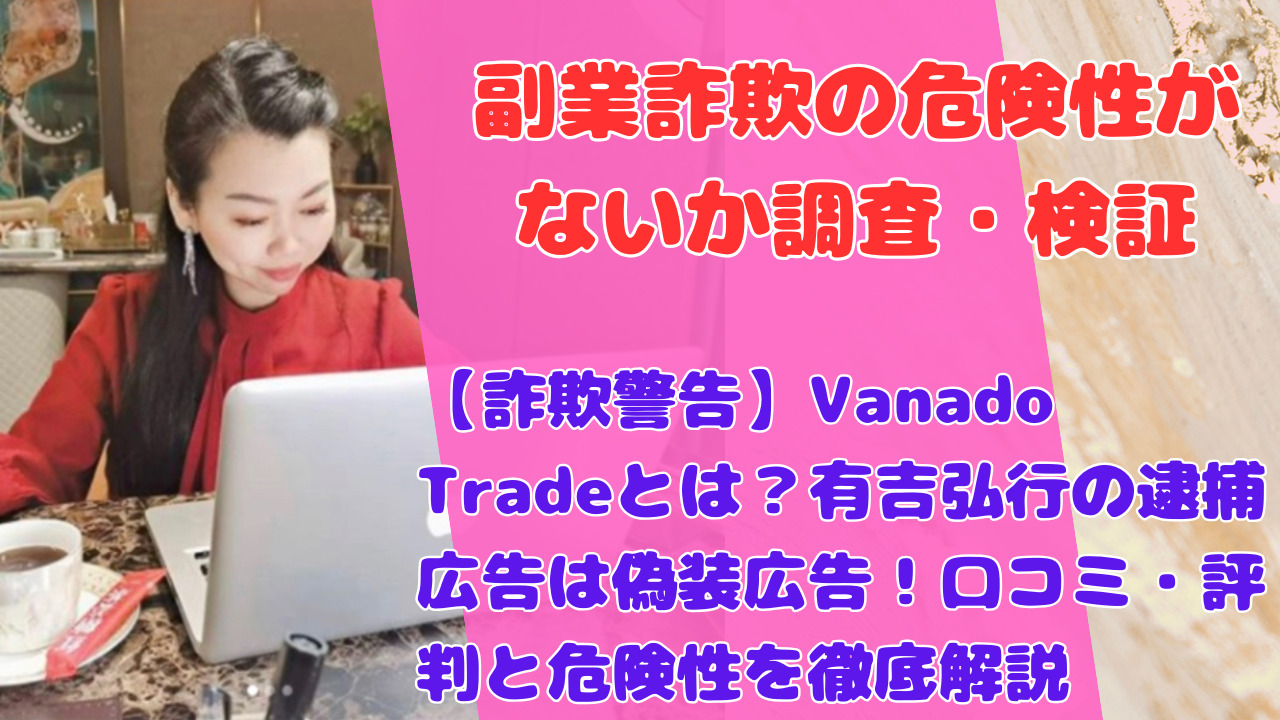 【詐欺警告】Vanado Tradeとは?有吉弘行の逮捕広告は偽装広告!口コミ・評判と危険性を徹底解説