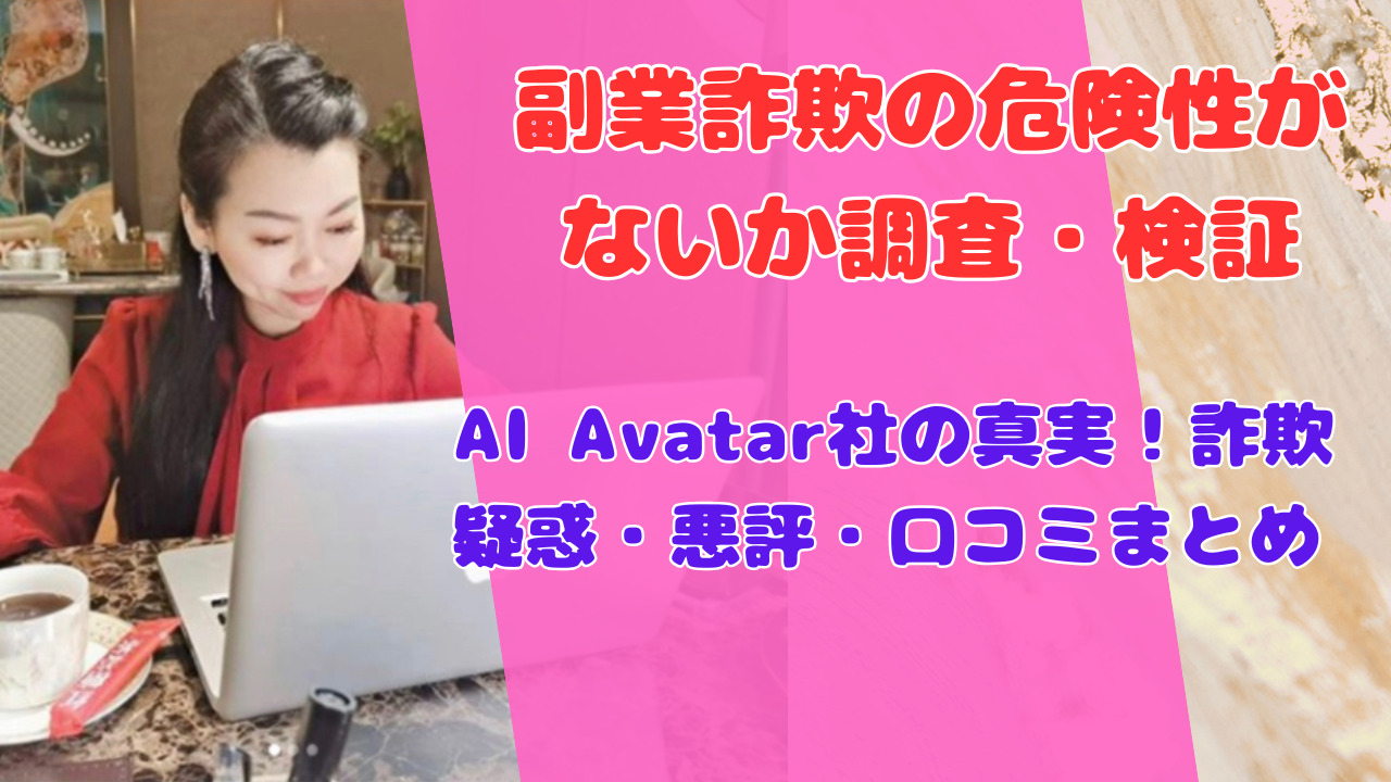 AI Avatar社の真実!詐欺疑惑・悪評・口コミまとめ