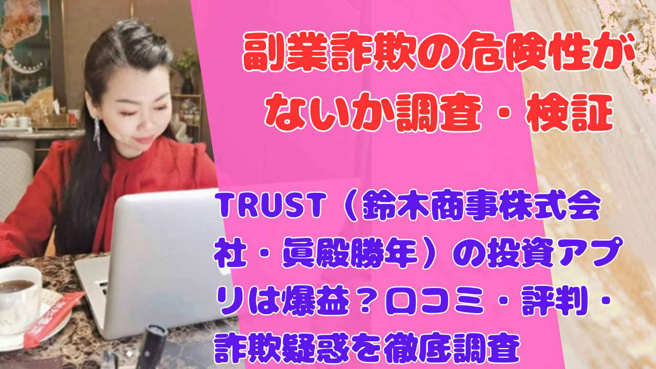 TRUST(鈴木商事株式会社・眞殿勝年)の投資アプリは爆益?口コミ・評判・詐欺疑惑を徹底調査