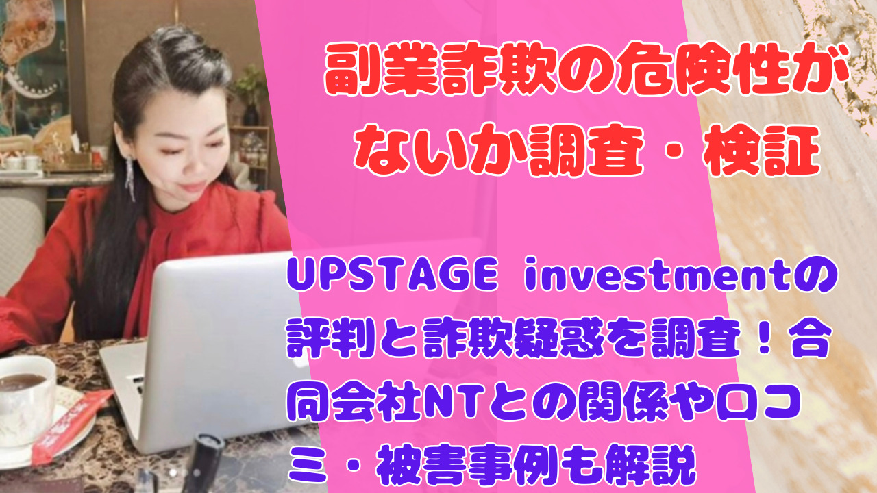 UPSTAGE investmentの評判と詐欺疑惑を調査!合同会社NTとの関係や口コミ・被害事例も解説