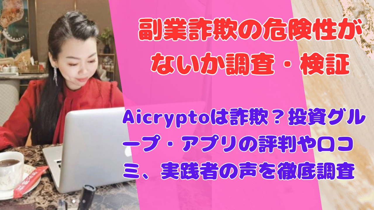 Aicryptoは詐欺?投資グループ・アプリの評判や口コミ、実践者の声を徹底調査