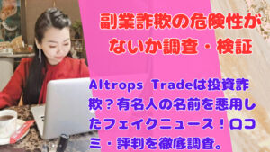 Altrops Tradeは投資詐欺?有名人の名前を悪用したフェイクニュース!口コミ・評判を徹底調査。