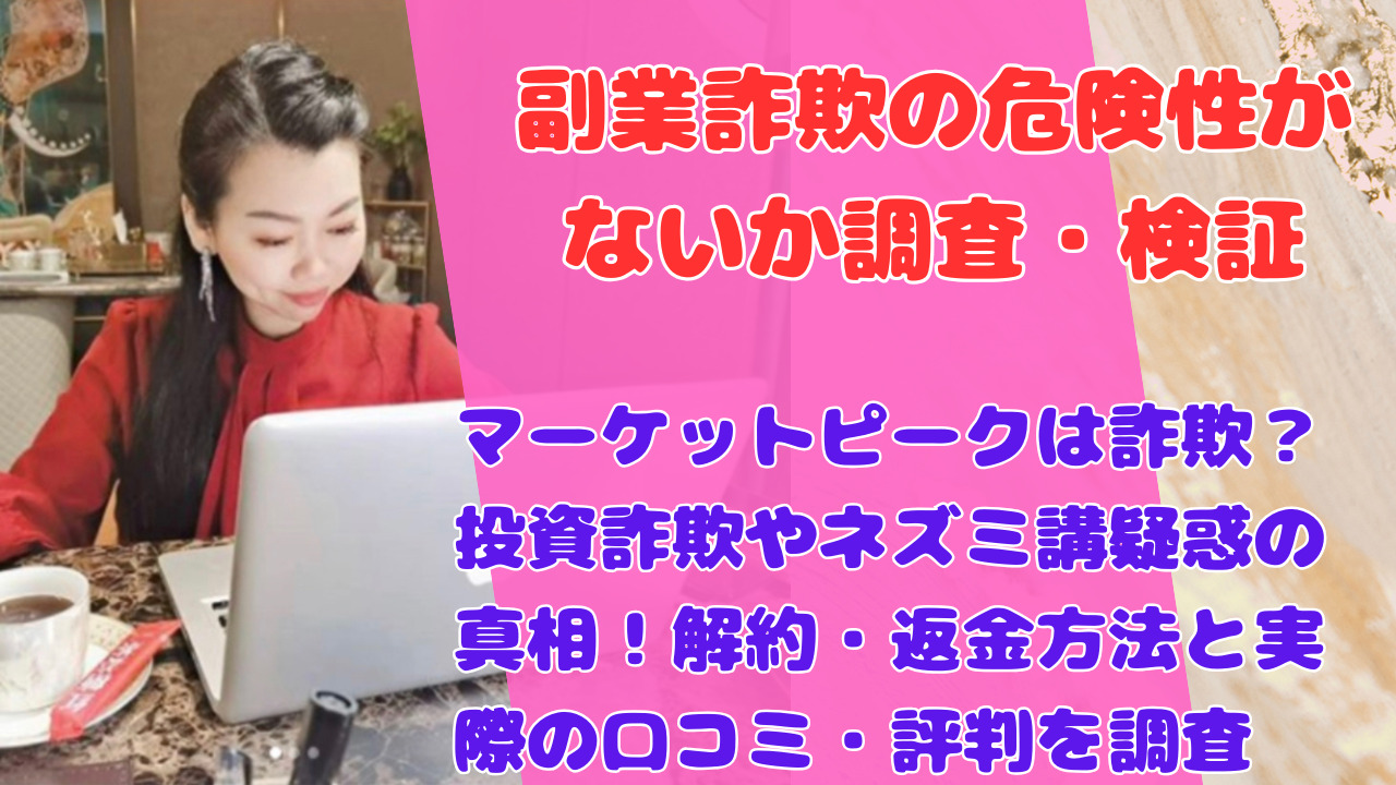 マーケットピークは詐欺?投資詐欺やネズミ講疑惑の真相!解約・返金方法と実際の口コミ・評判を調査
