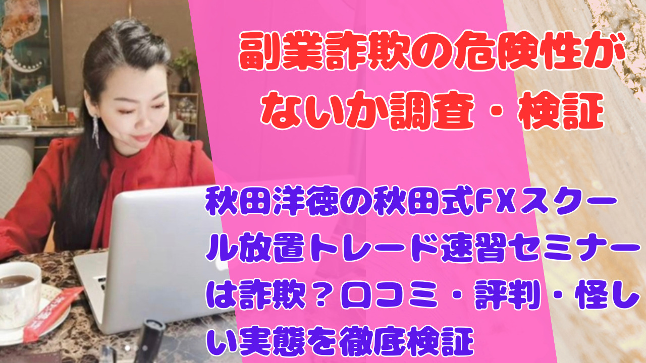 秋田洋徳の秋田式FXスクール放置トレード速習セミナーは詐欺？口コミ・評判・怪しい実態を徹底検証