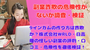 9インカムの作り方は詐欺か?株式会社WRLD・日高隆の怪しい副業の評判・口コミ・危険性を徹底検証!