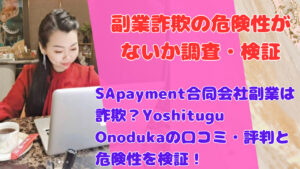 SApayment合同会社副業は詐欺?Yoshitugu Onodukaの口コミ・評判と危険性を検証!