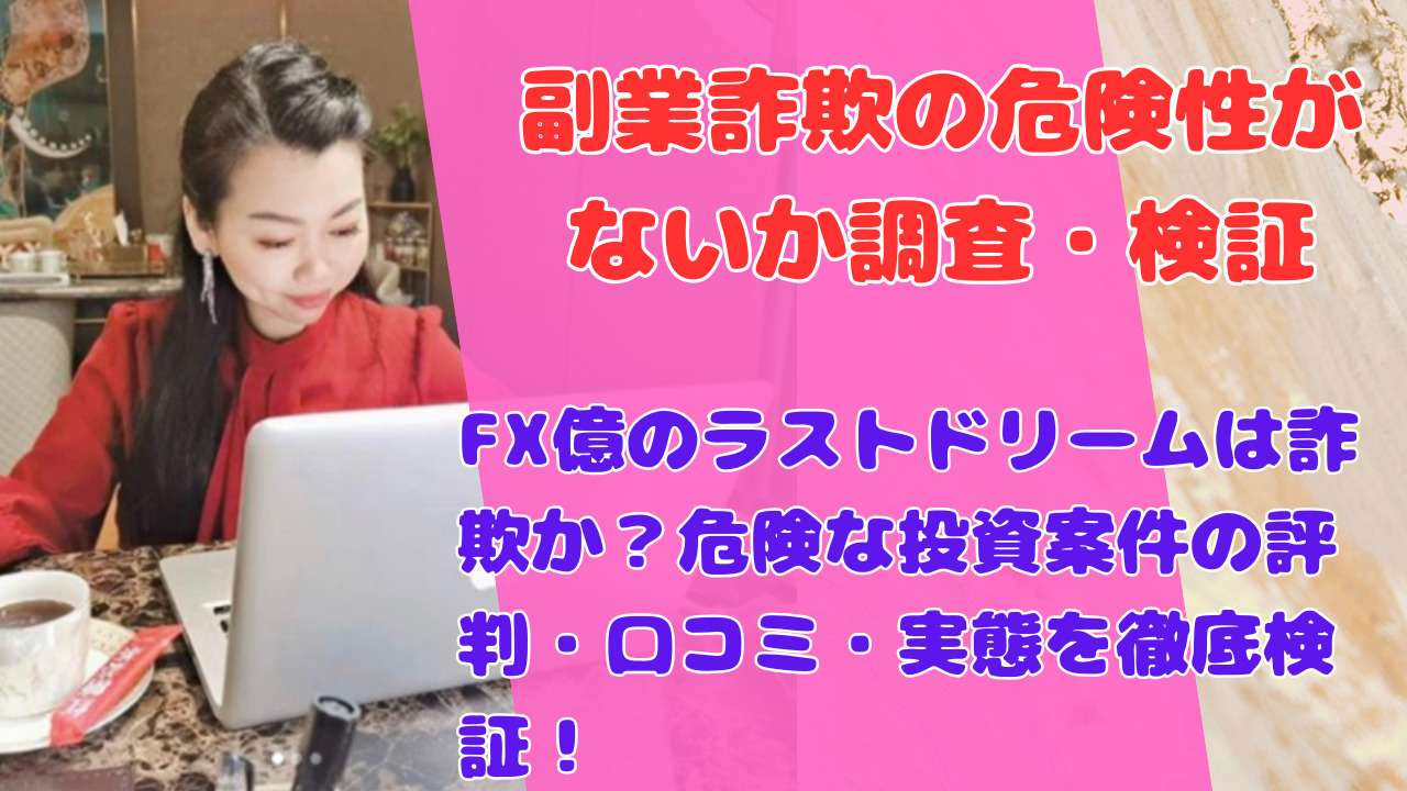 FX億のラストドリームは詐欺か？危険な投資案件の評判・口コミ・実態を徹底検証！