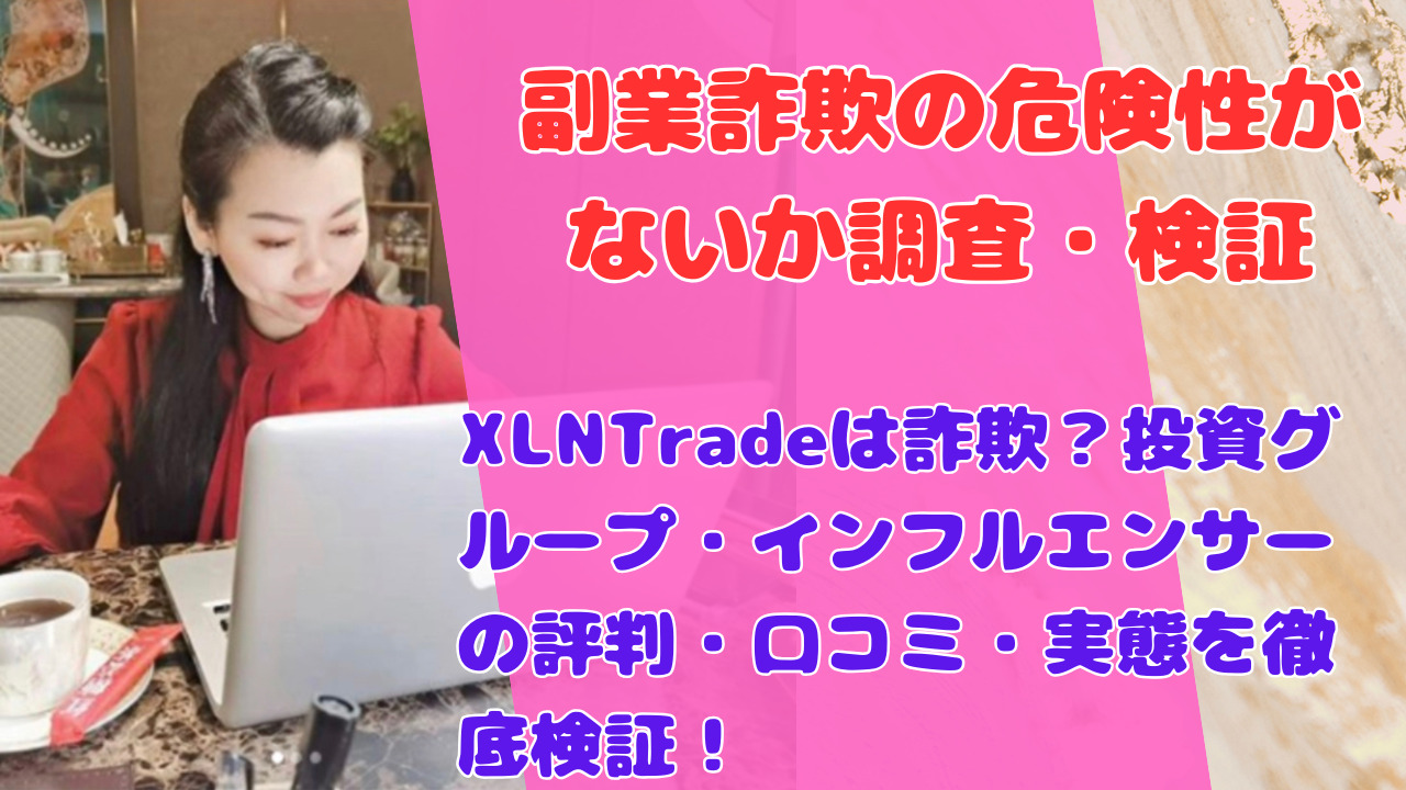 XLNTradeは詐欺?投資グループ・インフルエンサーの評判・口コミ・実態を徹底検証!