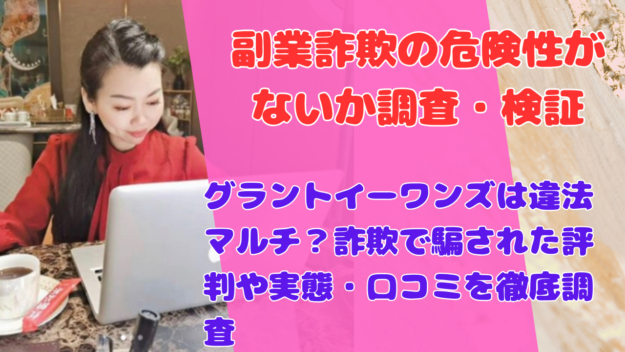 グラントイーワンズは違法マルチ?詐欺で騙された評判や実態・口コミを徹底調査