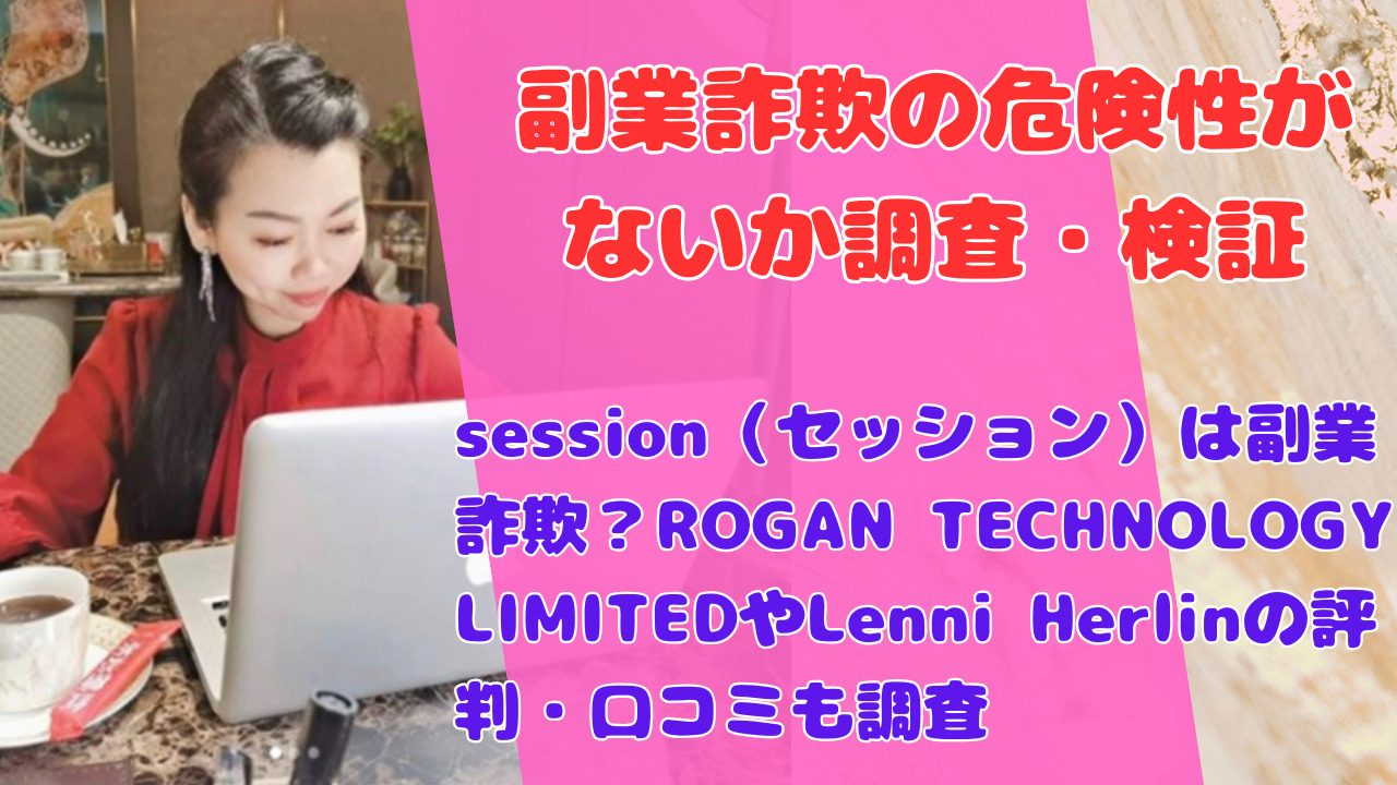 session(セッション)は副業詐欺?ROGAN TECHNOLOGY LIMITEDやLenni Herlinの評判・口コミも調査